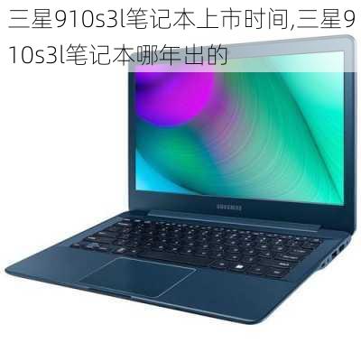 三星910s3l笔记本上市时间,三星910s3l笔记本哪年出的