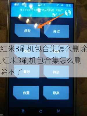 红米3刷机包合集怎么删除,红米3刷机包合集怎么删除不了