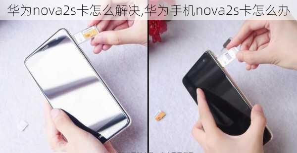 华为nova2s卡怎么解决,华为手机nova2s卡怎么办