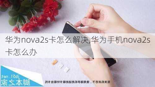 华为nova2s卡怎么解决,华为手机nova2s卡怎么办