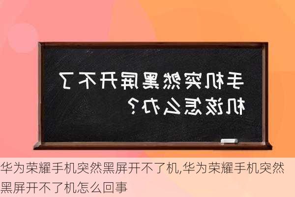 华为荣耀手机突然黑屏开不了机,华为荣耀手机突然黑屏开不了机怎么回事