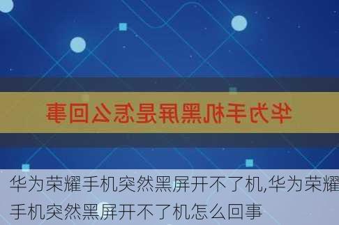 华为荣耀手机突然黑屏开不了机,华为荣耀手机突然黑屏开不了机怎么回事