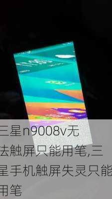 三星n9008v无法触屏只能用笔,三星手机触屏失灵只能用笔