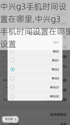 中兴g3手机时间设置在哪里,中兴g3手机时间设置在哪里设置
