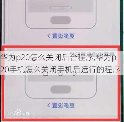 华为p20怎么关闭后台程序,华为p20手机怎么关闭手机后运行的程序