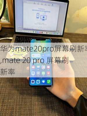 华为mate20pro屏幕刷新率,mate 20 pro 屏幕刷新率