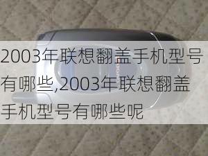 2003年联想翻盖手机型号有哪些,2003年联想翻盖手机型号有哪些呢