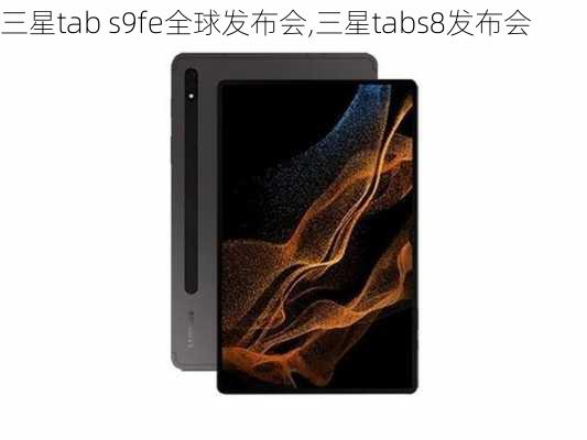 三星tab s9fe全球发布会,三星tabs8发布会