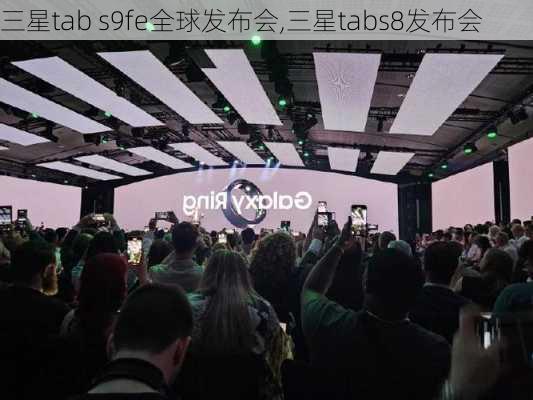 三星tab s9fe全球发布会,三星tabs8发布会