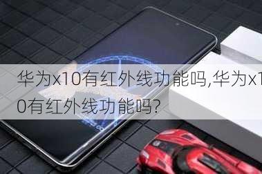 华为x10有红外线功能吗,华为x10有红外线功能吗?