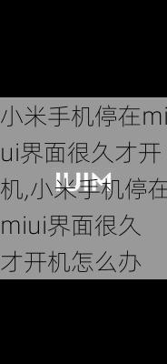 小米手机停在miui界面很久才开机,小米手机停在miui界面很久才开机怎么办