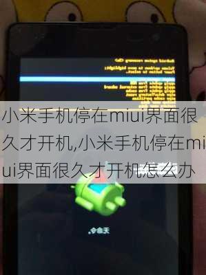 小米手机停在miui界面很久才开机,小米手机停在miui界面很久才开机怎么办