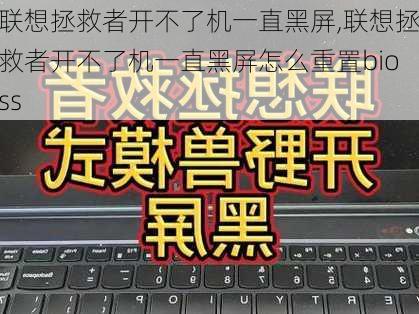 联想拯救者开不了机一直黑屏,联想拯救者开不了机一直黑屏怎么重置bioss