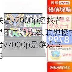 联想y7000p拯救者是不是游戏本,联想拯救者y7000p是游戏本吗