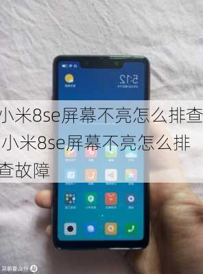 小米8se屏幕不亮怎么排查,小米8se屏幕不亮怎么排查故障