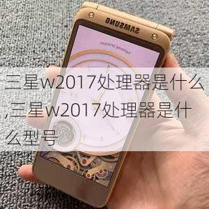 三星w2017处理器是什么,三星w2017处理器是什么型号