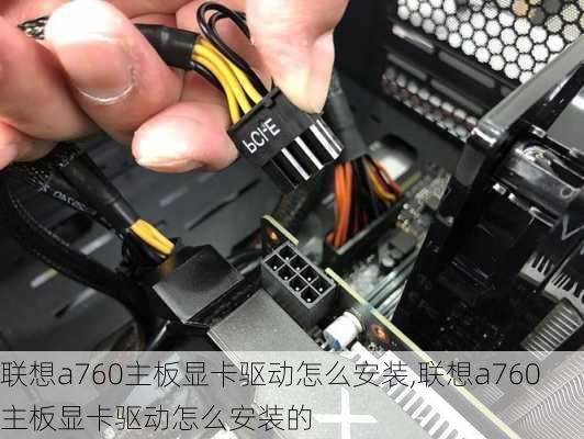 联想a760主板显卡驱动怎么安装,联想a760主板显卡驱动怎么安装的