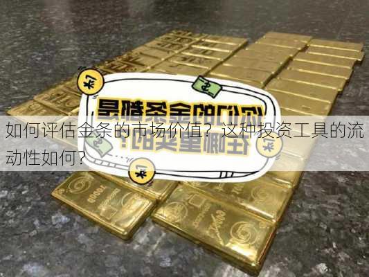 如何评估金条的市场价值？这种投资工具的流动性如何？