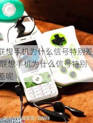 联想手机为什么信号特别差,联想手机为什么信号特别差呢