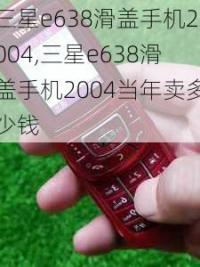 三星e638滑盖手机2004,三星e638滑盖手机2004当年卖多少钱