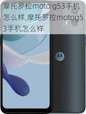 摩托罗拉moto g53手机怎么样,摩托罗拉motog53手机怎么样