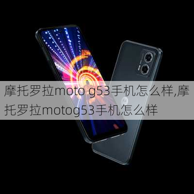 摩托罗拉moto g53手机怎么样,摩托罗拉motog53手机怎么样