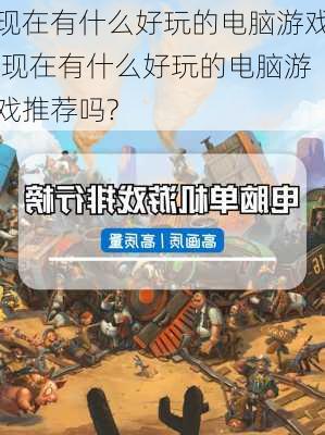 现在有什么好玩的电脑游戏,现在有什么好玩的电脑游戏推荐吗?