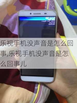 乐视手机没声音是怎么回事,乐视手机没声音是怎么回事儿