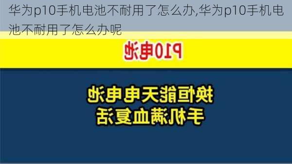 华为p10手机电池不耐用了怎么办,华为p10手机电池不耐用了怎么办呢