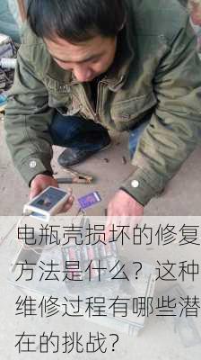 电瓶壳损坏的修复方法是什么？这种维修过程有哪些潜在的挑战？