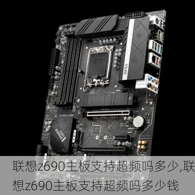 联想z690主板支持超频吗多少,联想z690主板支持超频吗多少钱