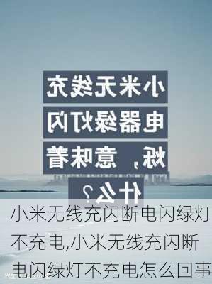 小米无线充闪断电闪绿灯不充电,小米无线充闪断电闪绿灯不充电怎么回事