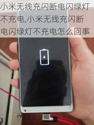 小米无线充闪断电闪绿灯不充电,小米无线充闪断电闪绿灯不充电怎么回事