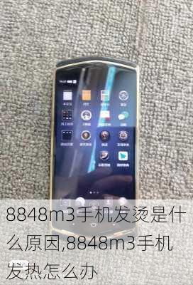 8848m3手机发烫是什么原因,8848m3手机发热怎么办