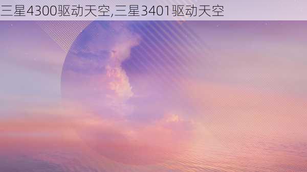 三星4300驱动天空,三星3401驱动天空