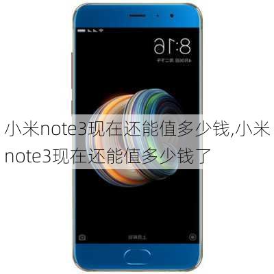 小米note3现在还能值多少钱,小米note3现在还能值多少钱了