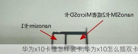 华为x10卡槽怎样装卡,华为x10怎么插双卡