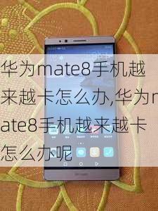 华为mate8手机越来越卡怎么办,华为mate8手机越来越卡怎么办呢