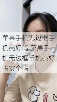 苹果手机无边框手机壳好吗,苹果手机无边框手机壳好吗安全吗