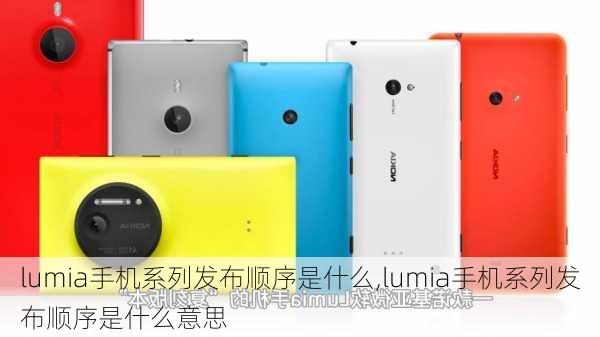 lumia手机系列发布顺序是什么,lumia手机系列发布顺序是什么意思