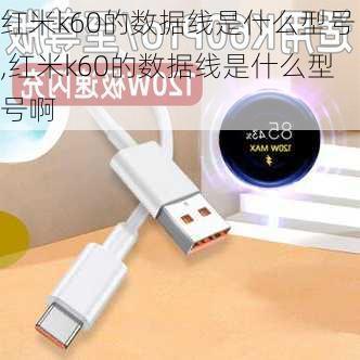 红米k60的数据线是什么型号,红米k60的数据线是什么型号啊