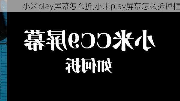 小米play屏幕怎么拆,小米play屏幕怎么拆掉框