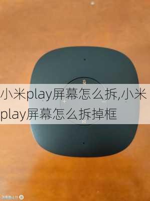 小米play屏幕怎么拆,小米play屏幕怎么拆掉框