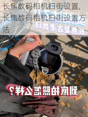 长焦数码相机扫街设置,长焦数码相机扫街设置方法