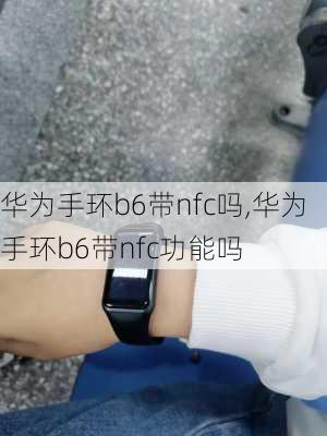 华为手环b6带nfc吗,华为手环b6带nfc功能吗