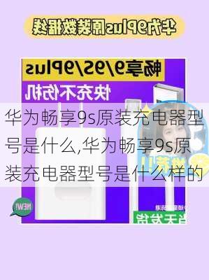 华为畅享9s原装充电器型号是什么,华为畅享9s原装充电器型号是什么样的