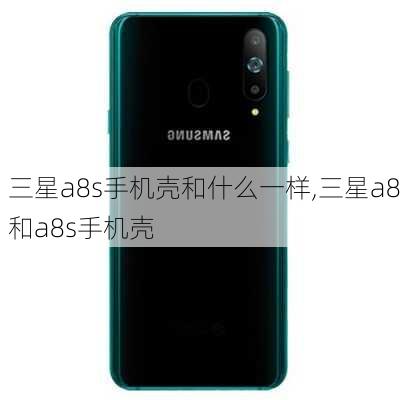 三星a8s手机壳和什么一样,三星a8和a8s手机壳