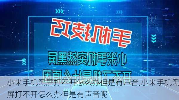 小米手机黑屏打不开怎么办但是有声音,小米手机黑屏打不开怎么办但是有声音呢