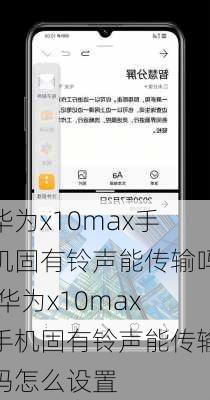 华为x10max手机固有铃声能传输吗,华为x10max手机固有铃声能传输吗怎么设置