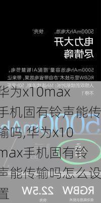 华为x10max手机固有铃声能传输吗,华为x10max手机固有铃声能传输吗怎么设置